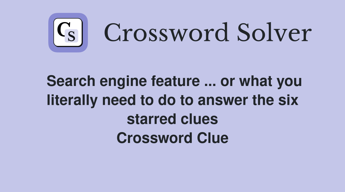 Search engine feature ... or what you literally need to do to answer the six starred clues Crossword Clue