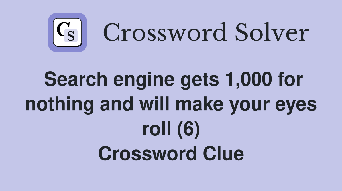 Search engine gets 1,000 for nothing and will make your eyes roll (6) Crossword Clue