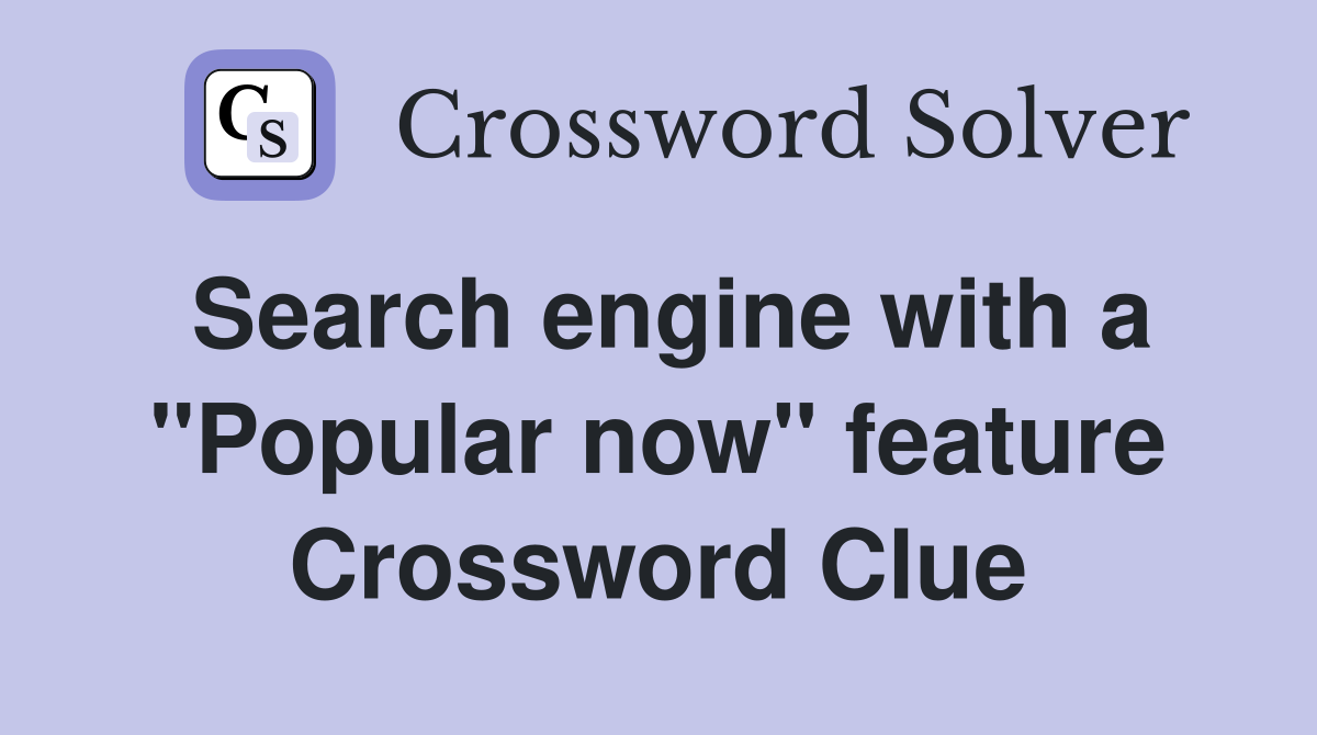 Search engine with a "Popular now" feature Crossword Clue