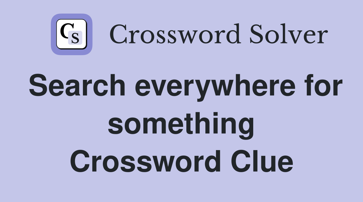 Search everywhere for something Crossword Clue