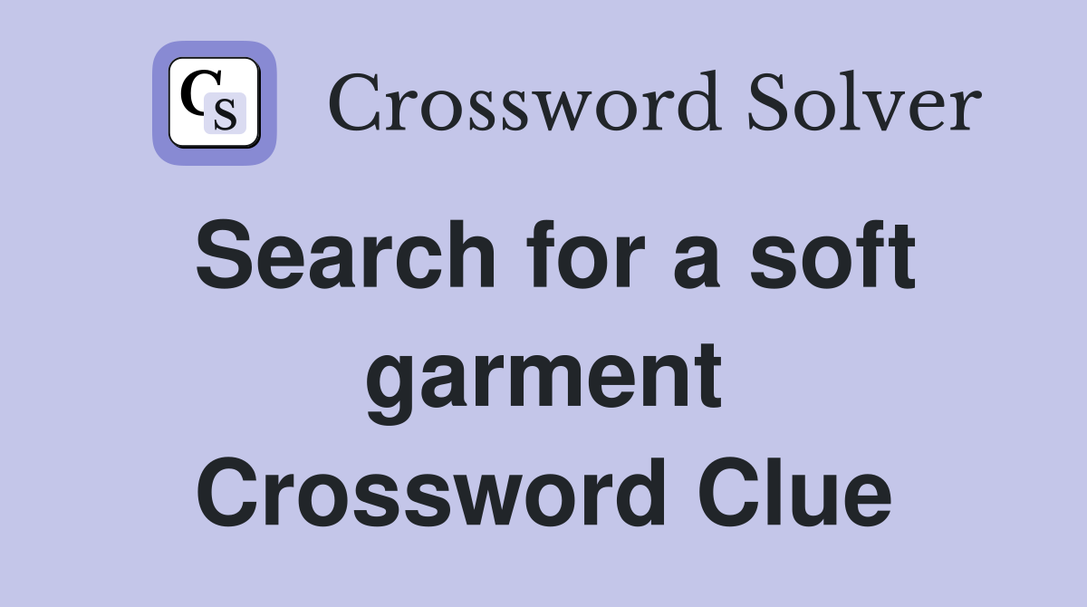 Search for a soft garment Crossword Clue