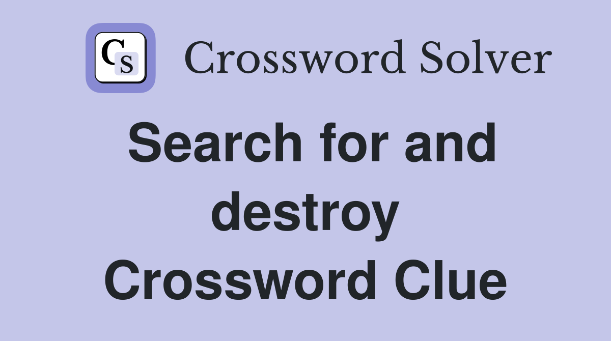 Search for and destroy Crossword Clue