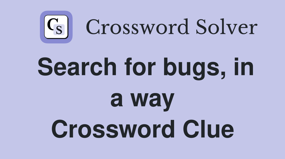 Search for bugs, in a way Crossword Clue