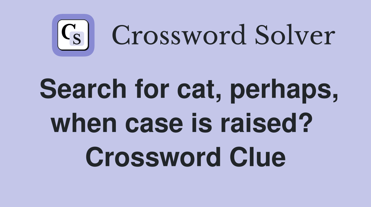 Search for cat, perhaps, when case is raised?  Crossword Clue