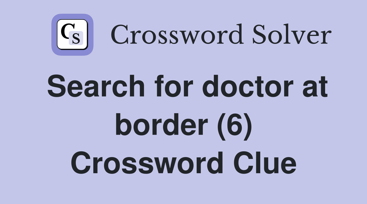 Search for doctor at border (6) Crossword Clue