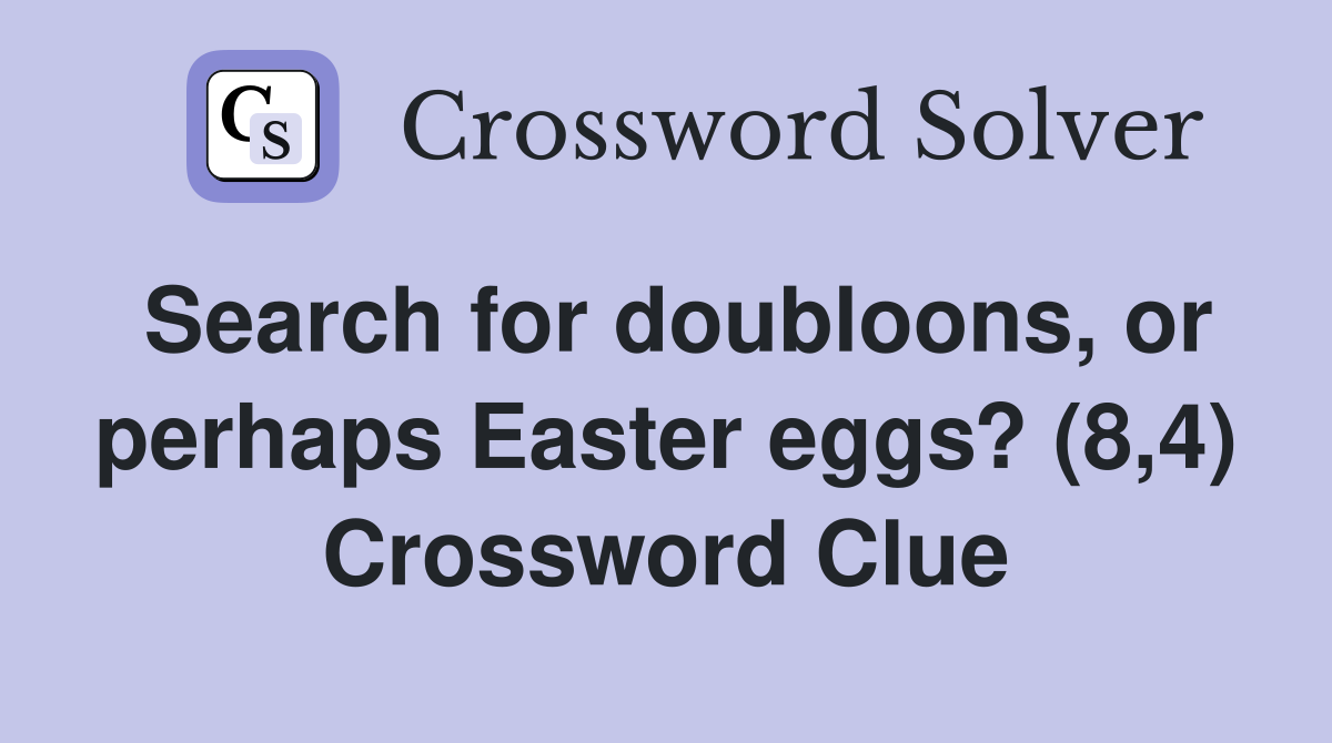 Search for doubloons, or perhaps Easter eggs? (8,4) Crossword Clue