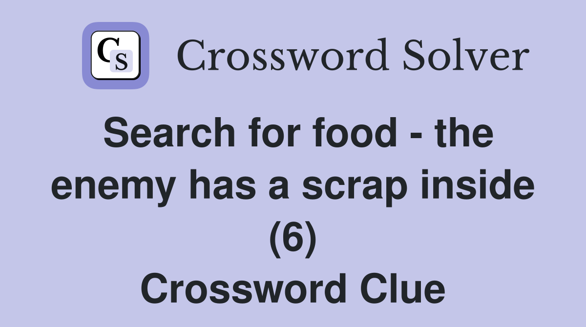Search for food - the enemy has a scrap inside (6) Crossword Clue