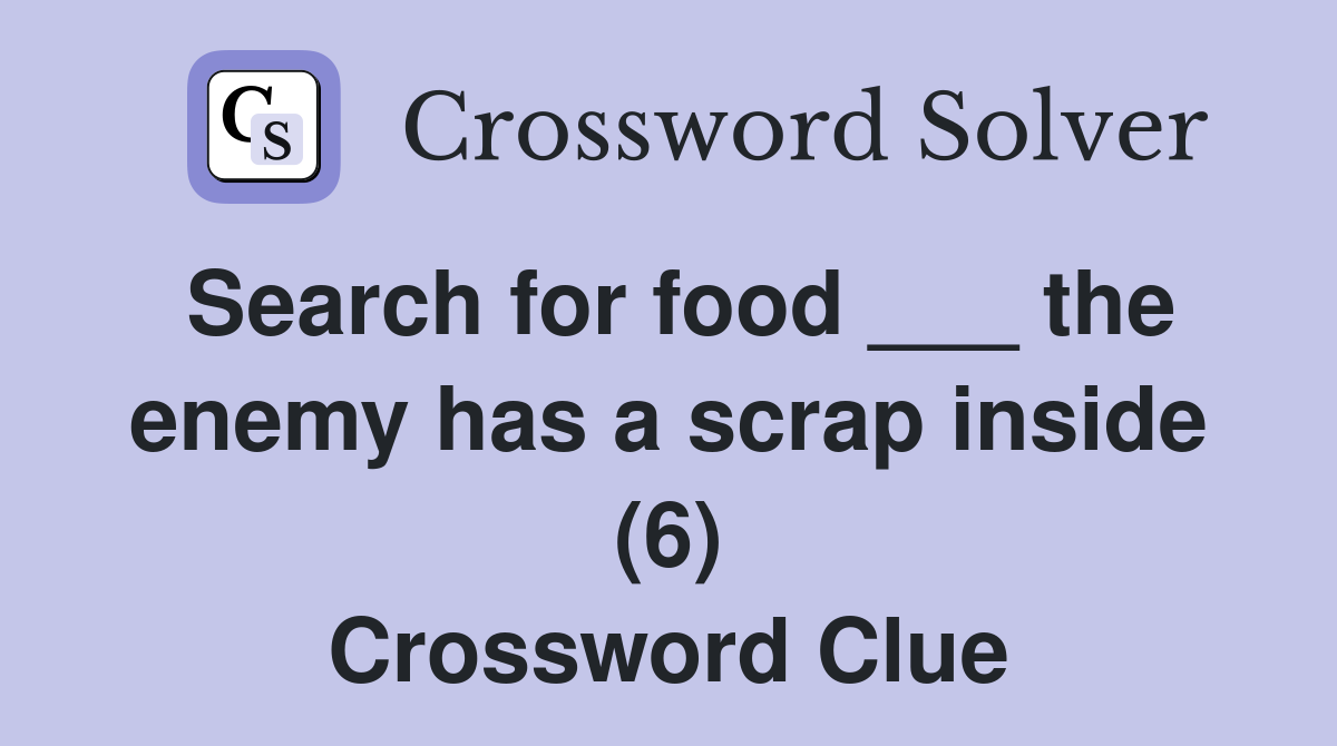 Search for food ___ the enemy has a scrap inside (6) Crossword Clue