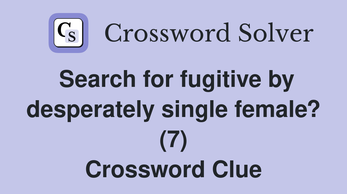 Search for fugitive by desperately single female? (7) Crossword Clue