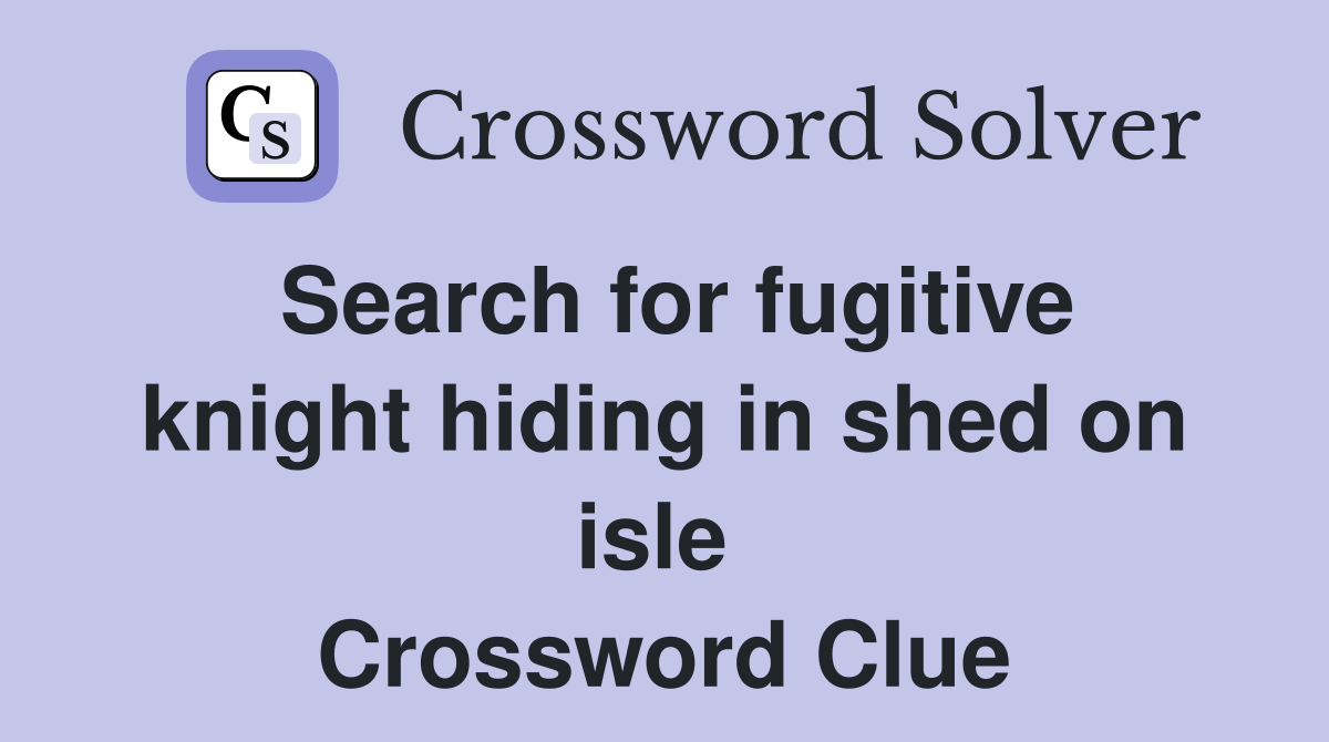 Search for fugitive knight hiding in shed on isle  Crossword Clue