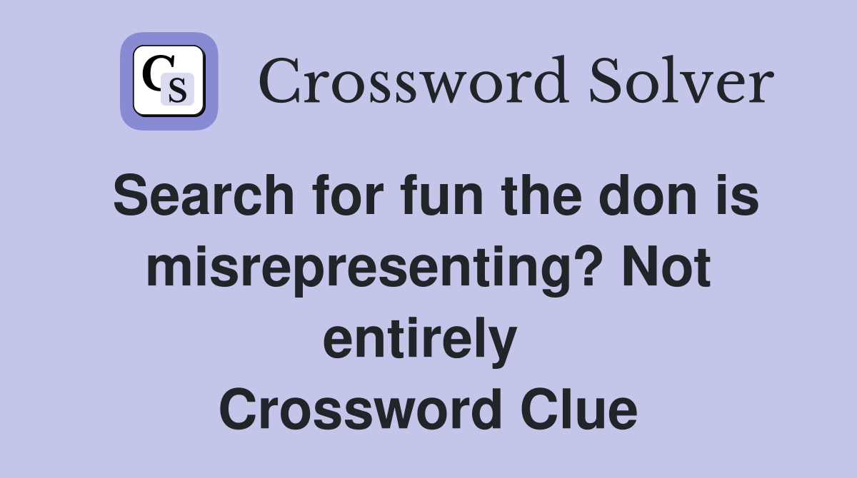 Search for fun the don is misrepresenting? Not entirely  Crossword Clue