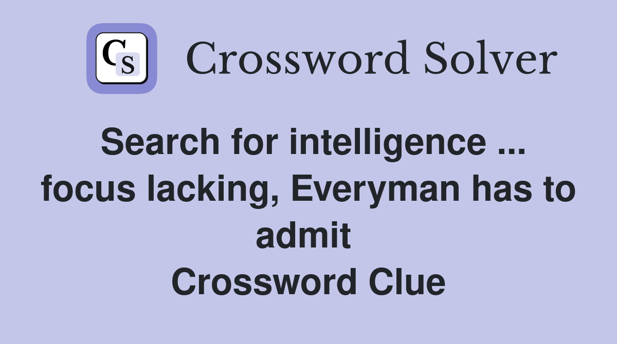 Search for intelligence ... focus lacking, Everyman has to admit  Crossword Clue