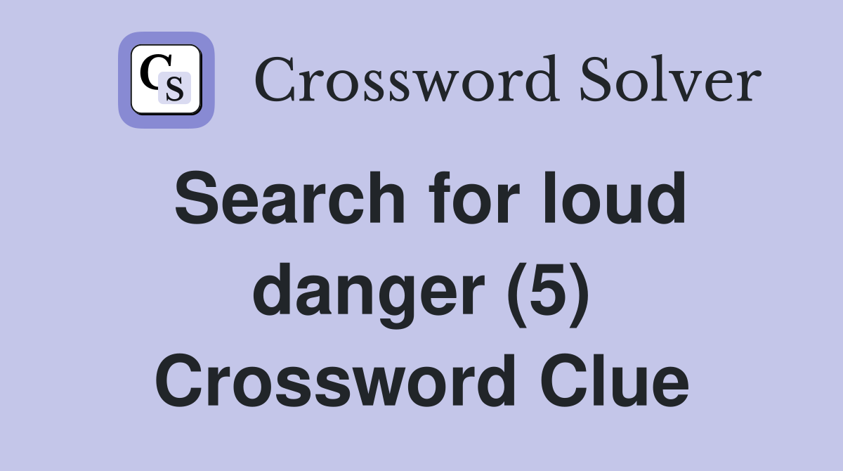 Search for loud danger (5) Crossword Clue