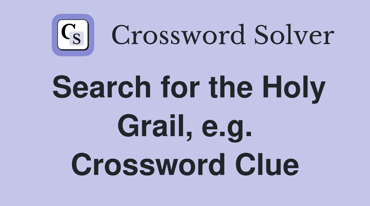 Search for the Holy Grail, e.g. Crossword Clue