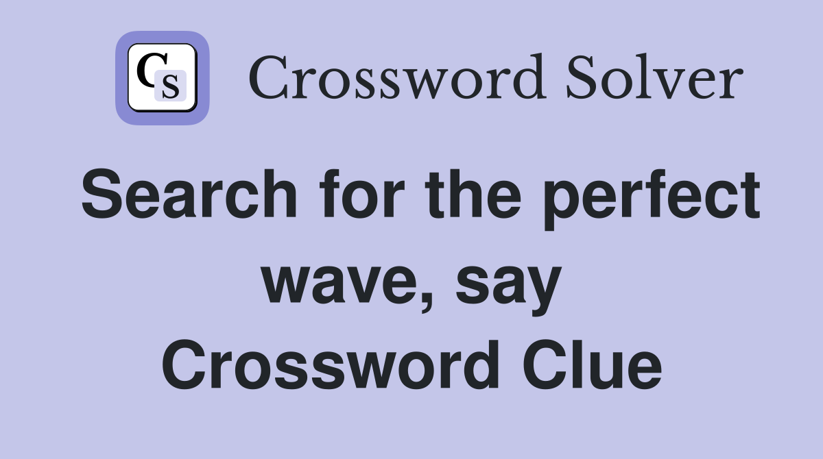 Search for the perfect wave, say Crossword Clue