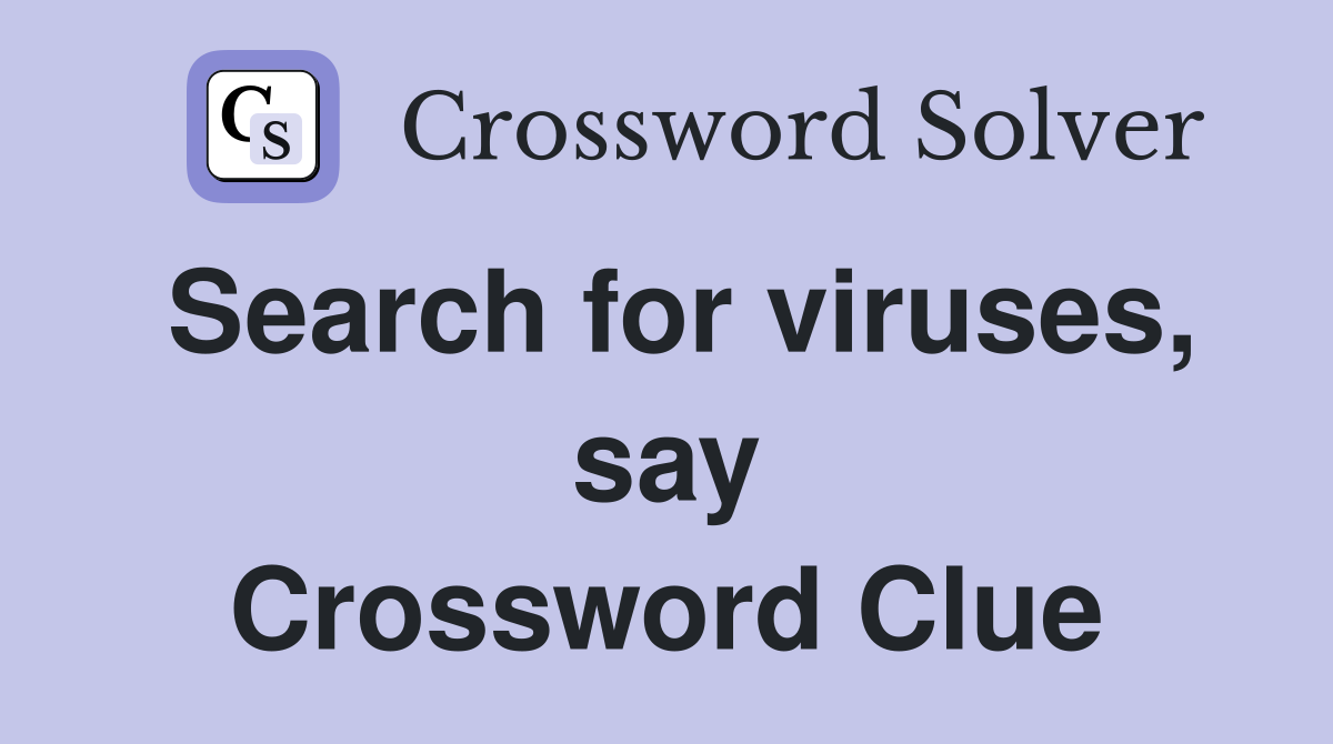 Search for viruses, say Crossword Clue