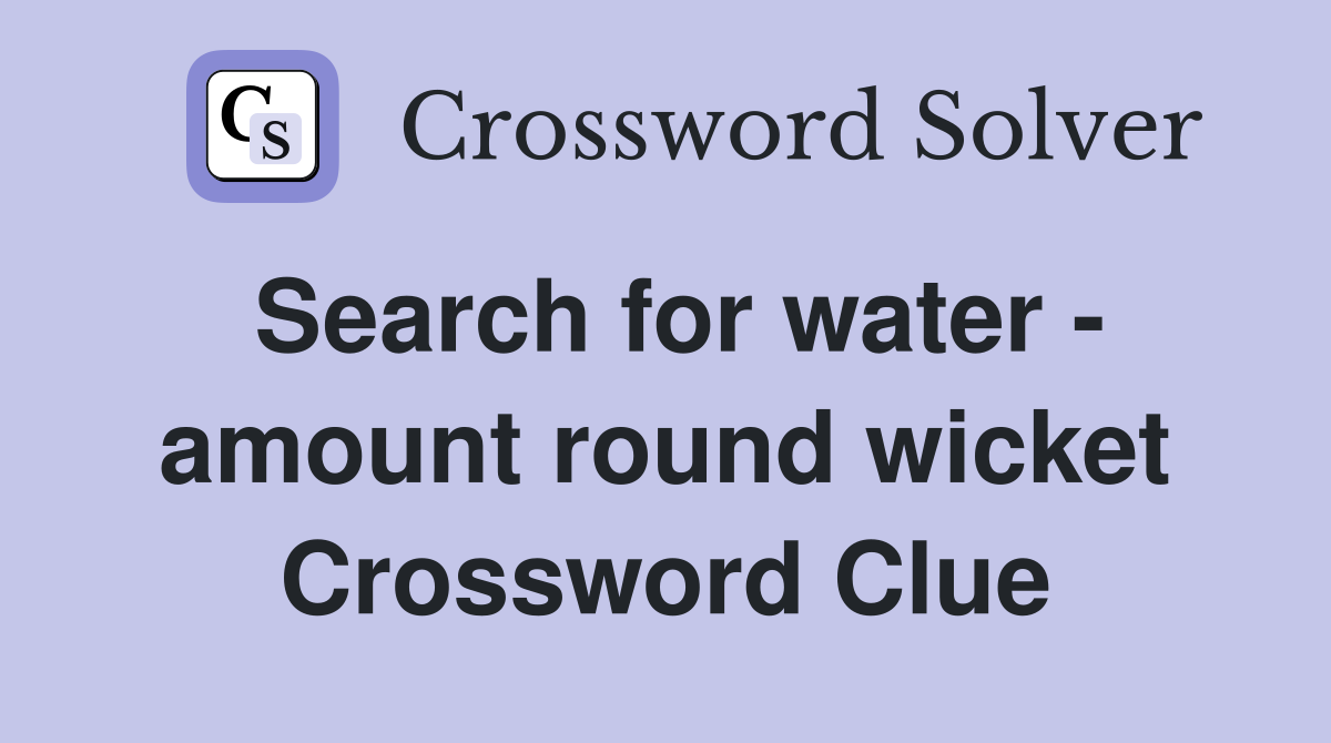 Search for water - amount round wicket Crossword Clue