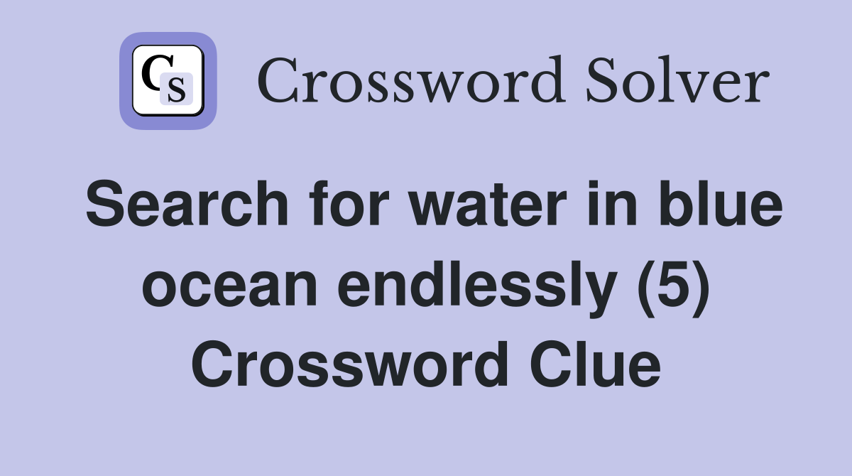 Search for water in blue ocean endlessly (5) Crossword Clue