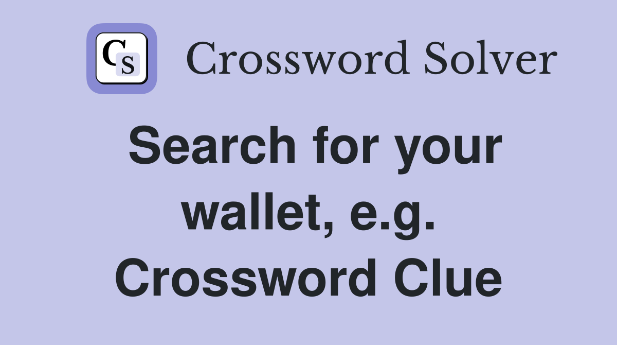 Search for your wallet, e.g. Crossword Clue