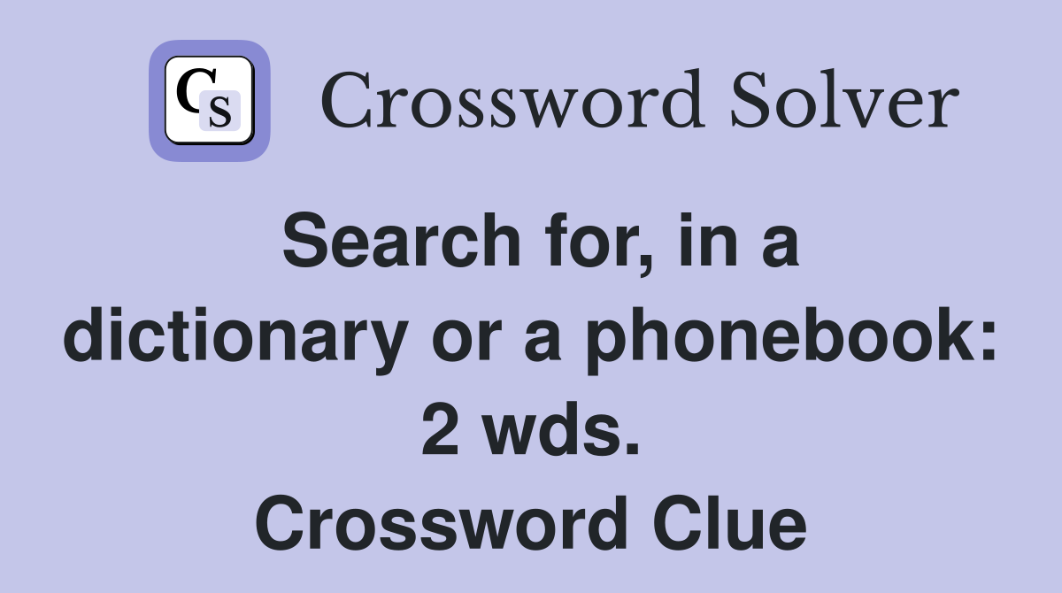 Search for, in a dictionary or a phonebook: 2 wds. Crossword Clue