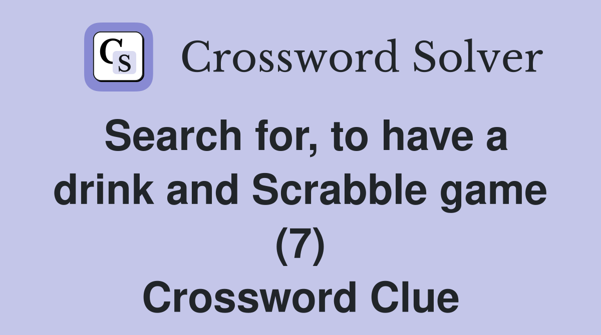 Search for, to have a drink and Scrabble game (7) Crossword Clue
