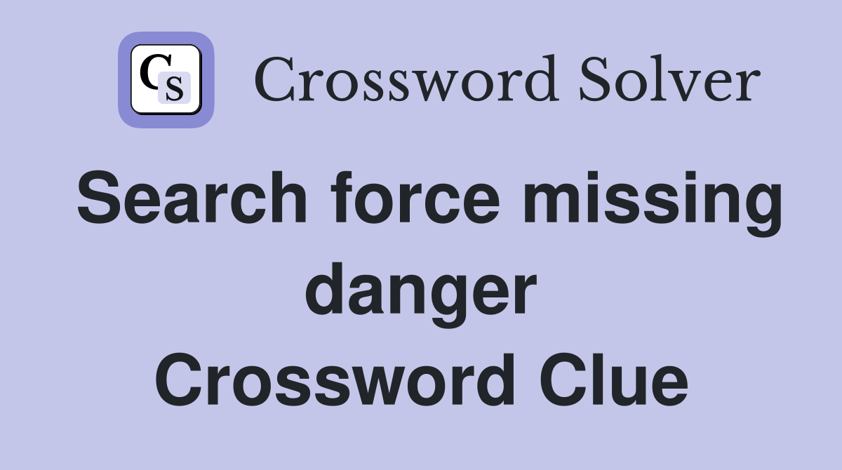 Search force missing danger Crossword Clue