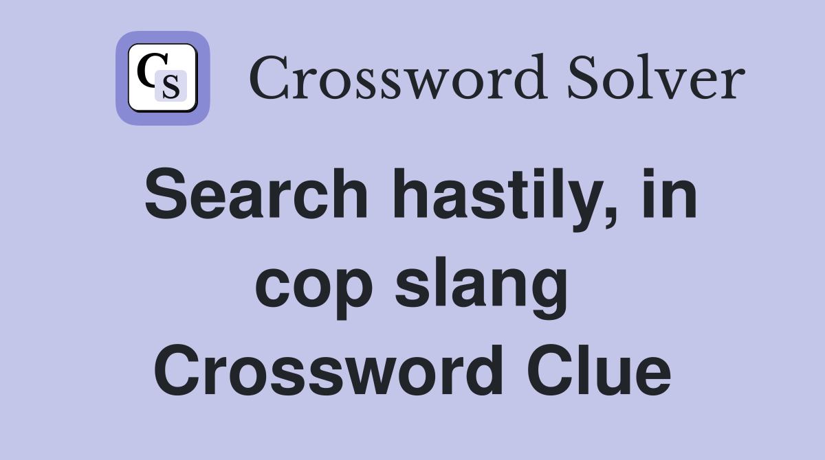 Search hastily, in cop slang Crossword Clue