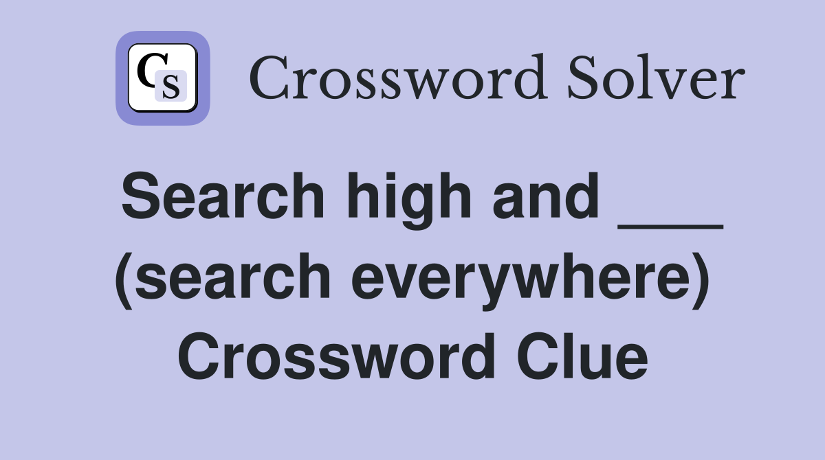 Search high and ___ (search everywhere) Crossword Clue