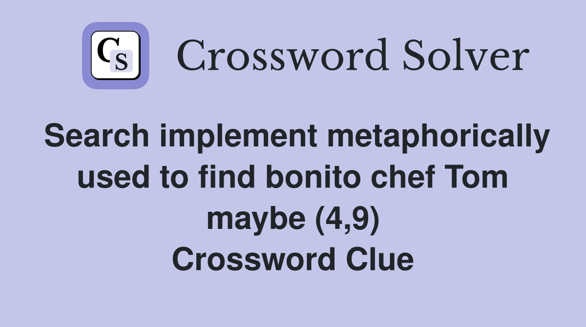 Search implement metaphorically used to find bonito chef Tom maybe (4,9) Crossword Clue