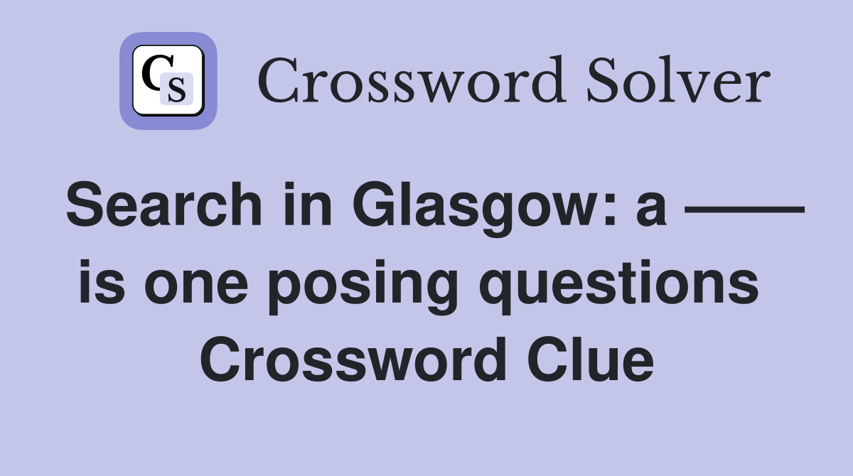 Search in Glasgow: a —— is one posing questions  Crossword Clue