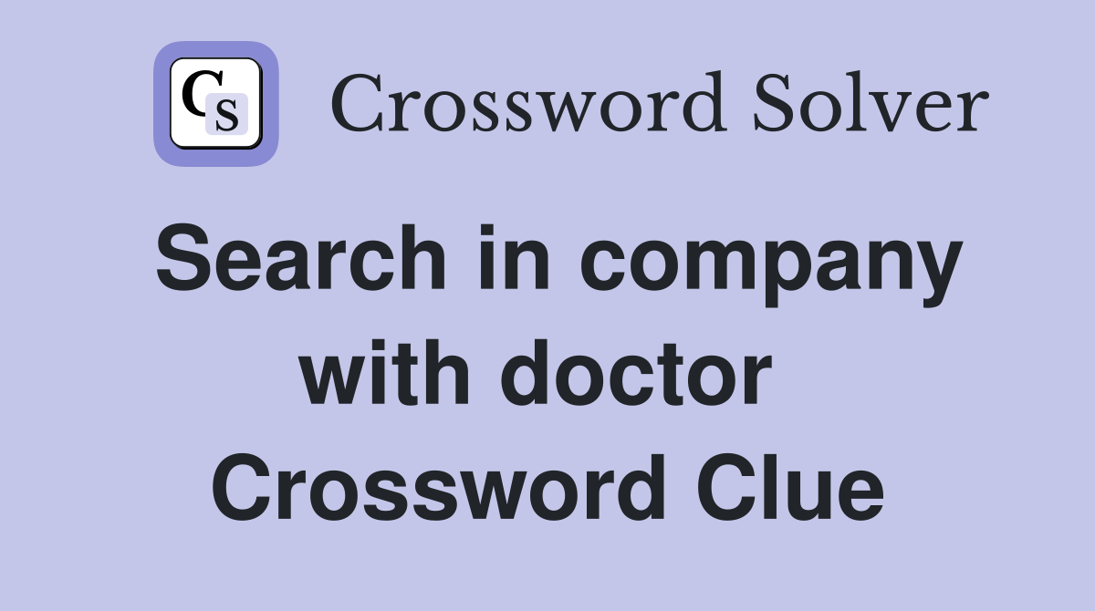 Search in company with doctor  Crossword Clue