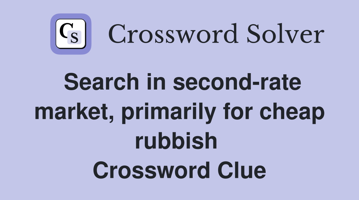 Search in second-rate market, primarily for cheap rubbish  Crossword Clue