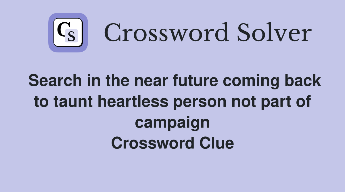 Search in the near future coming back to taunt heartless person not part of campaign Crossword Clue