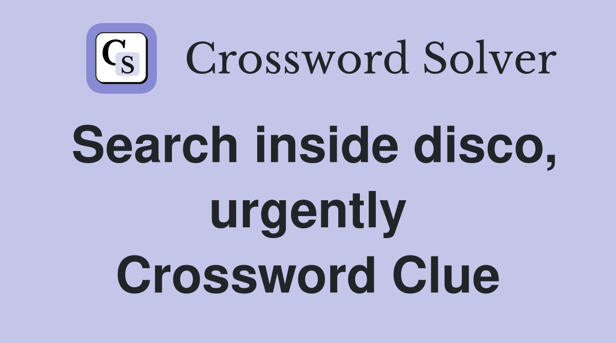 Search inside disco, urgently Crossword Clue