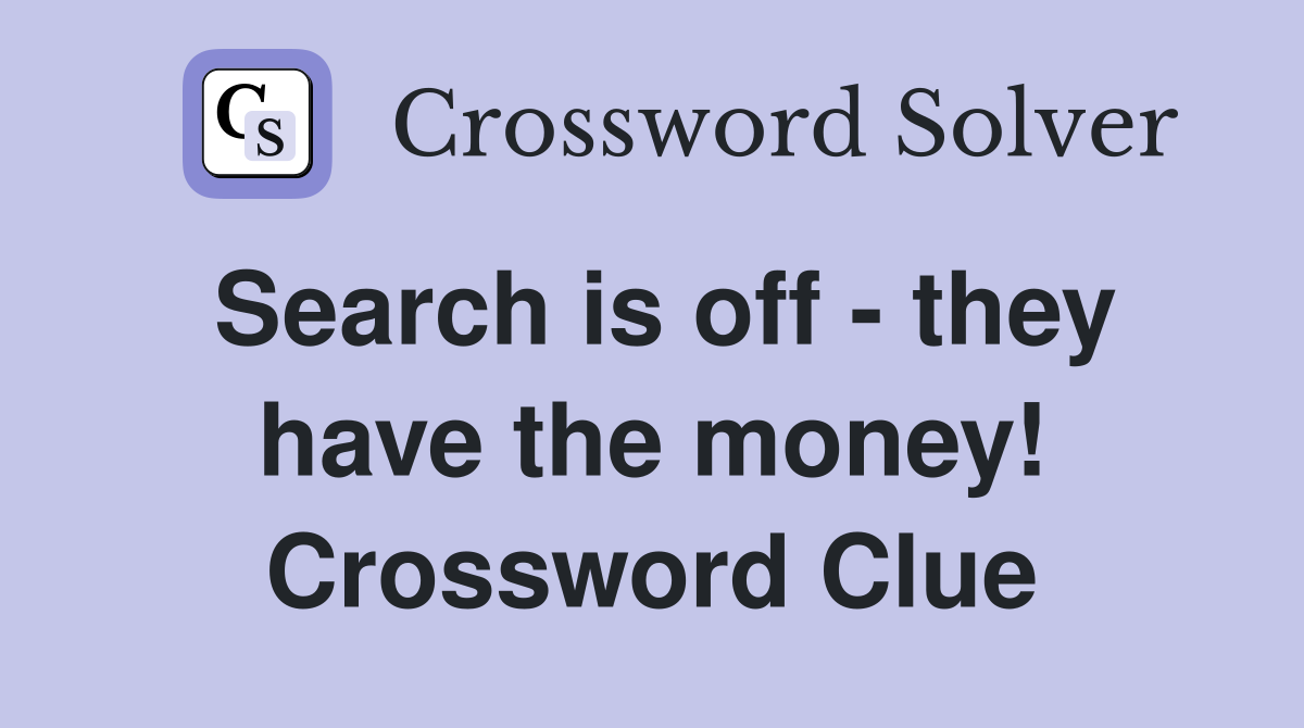 Search is off - they have the money! Crossword Clue