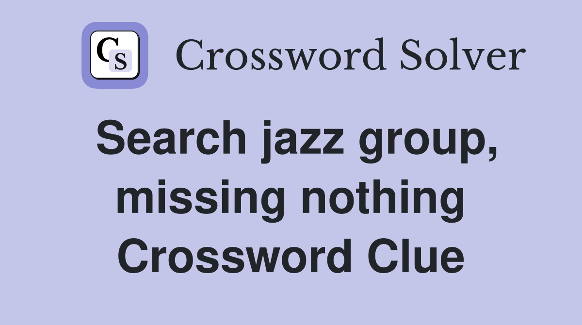 Search jazz group, missing nothing Crossword Clue