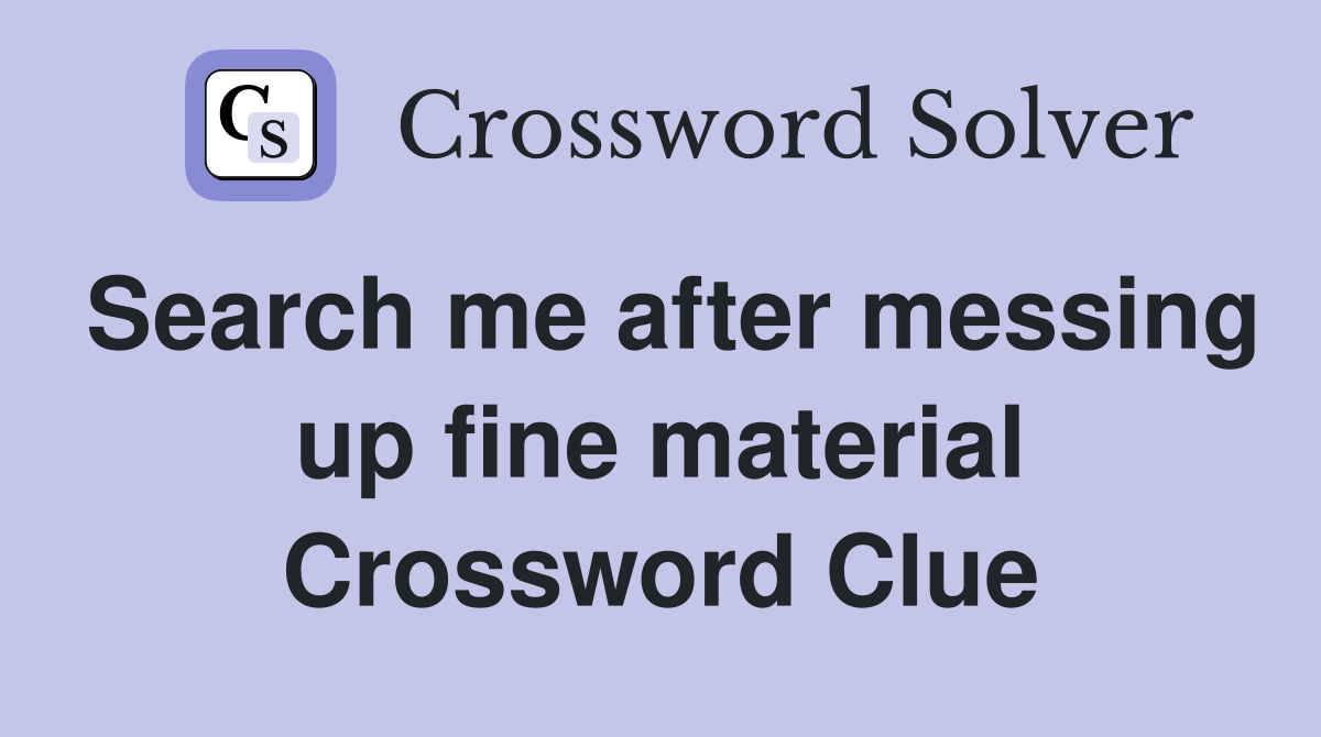 Search me after messing up fine material Crossword Clue