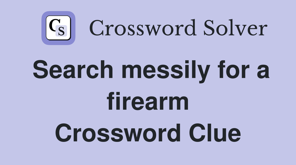 Search messily for a firearm Crossword Clue