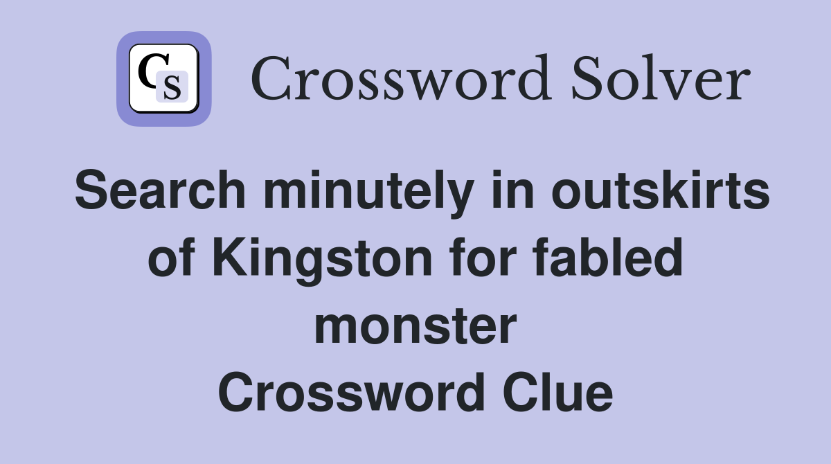 Search minutely in outskirts of Kingston for fabled monster Crossword Clue