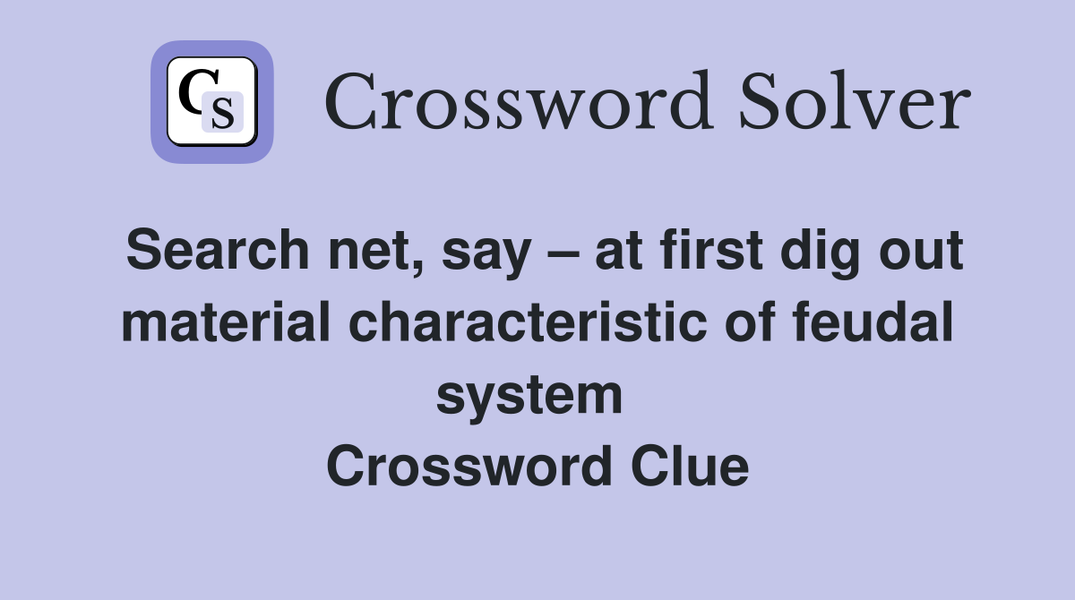 Search net, say – at first dig out material characteristic of feudal system  Crossword Clue