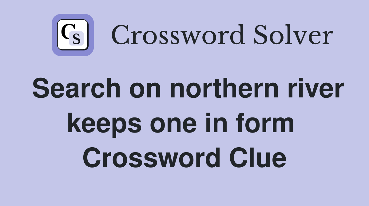 Search on northern river keeps one in form  Crossword Clue