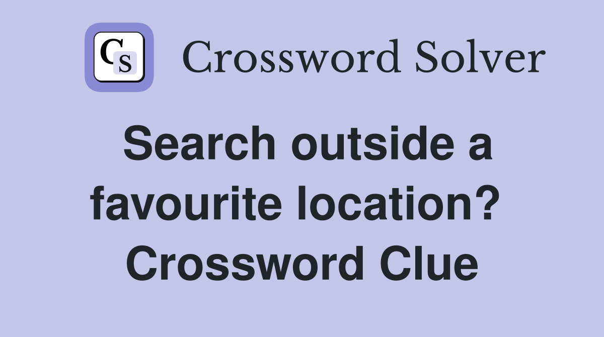 Search outside a favourite location?  Crossword Clue