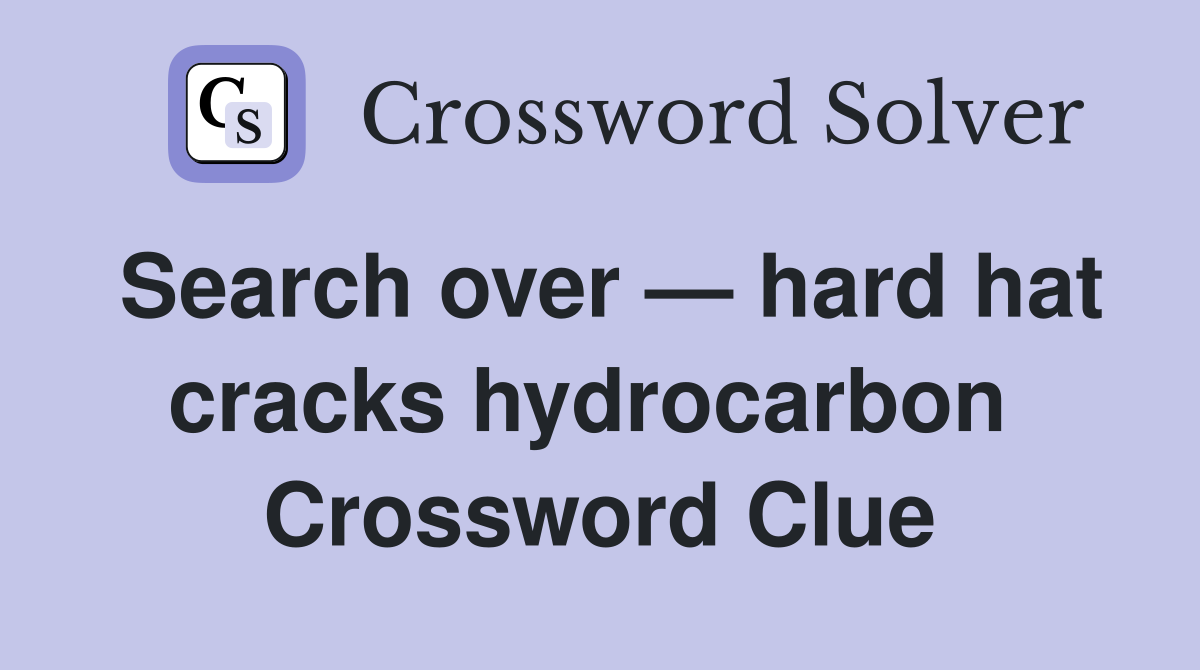 Search over — hard hat cracks hydrocarbon  Crossword Clue