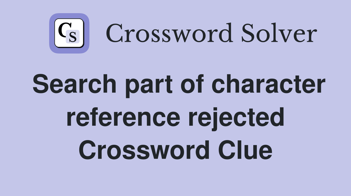 Search part of character reference rejected Crossword Clue