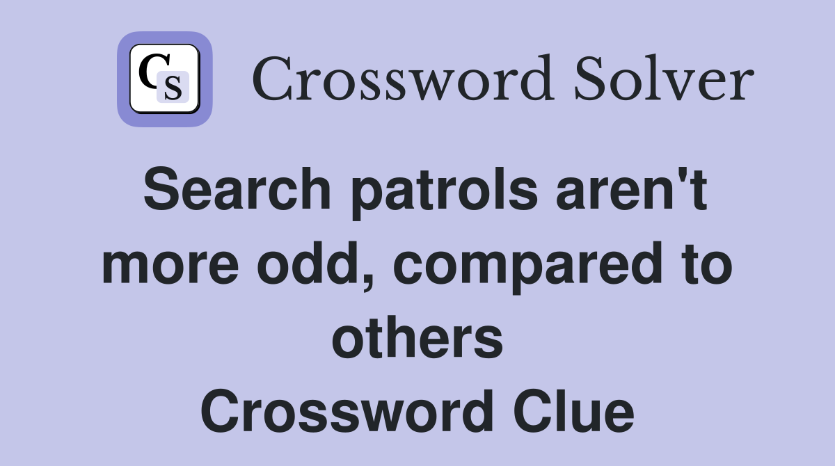 Search patrols aren't more odd, compared to others Crossword Clue