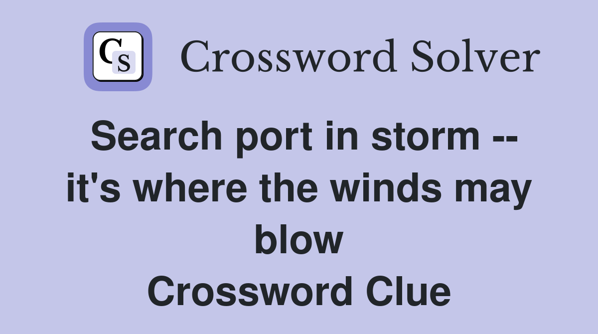 Search port in storm -- it's where the winds may blow Crossword Clue