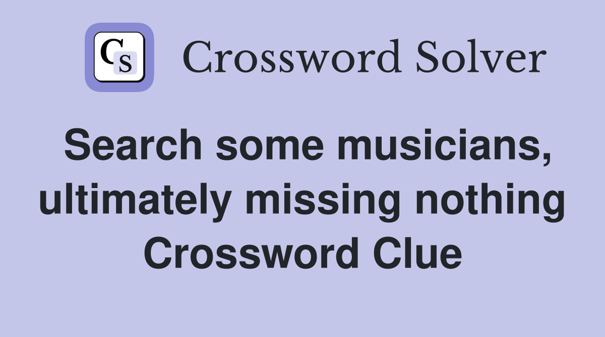 Search some musicians, ultimately missing nothing Crossword Clue