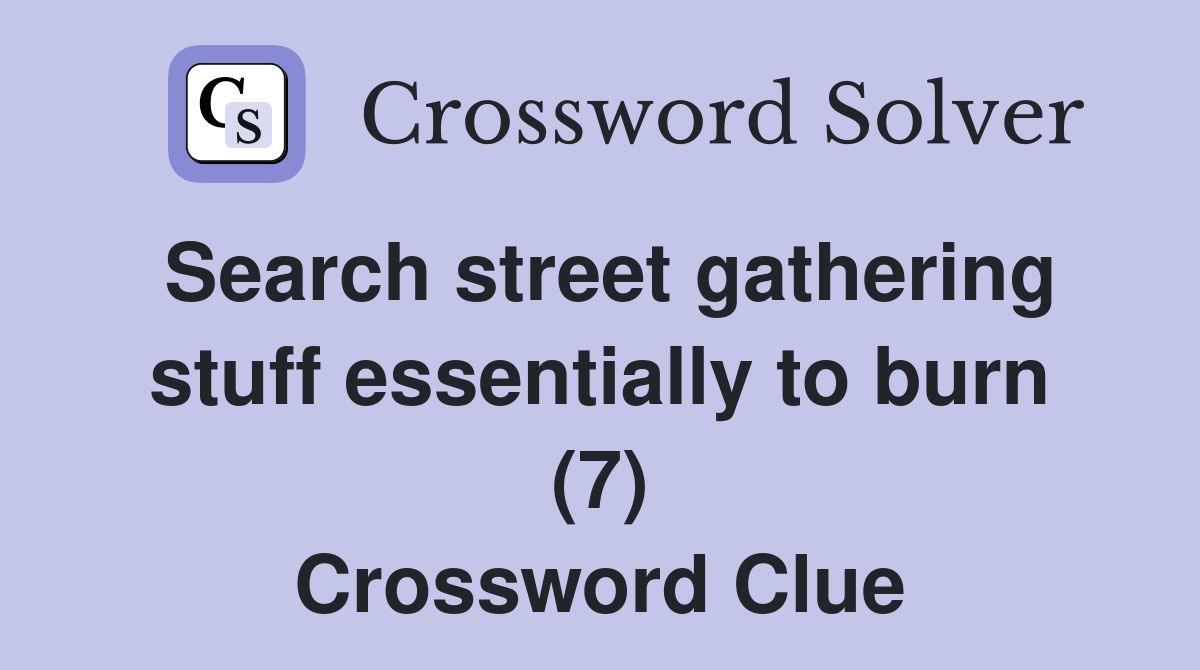 Search street gathering stuff essentially to burn (7) Crossword Clue