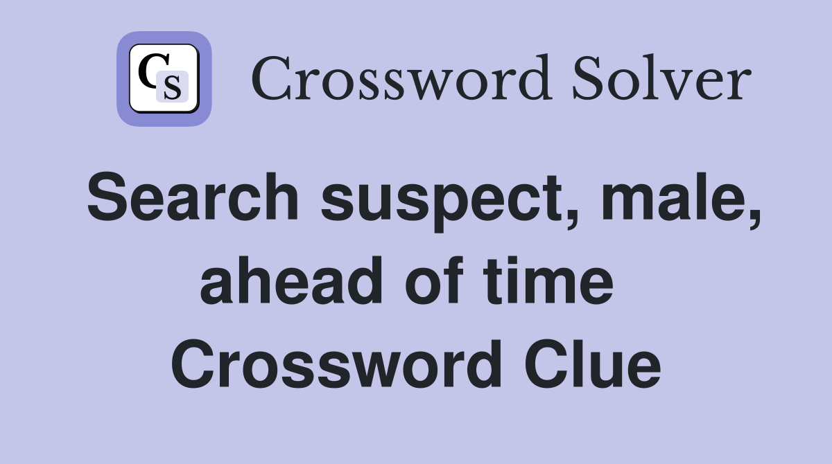Search suspect, male, ahead of time  Crossword Clue