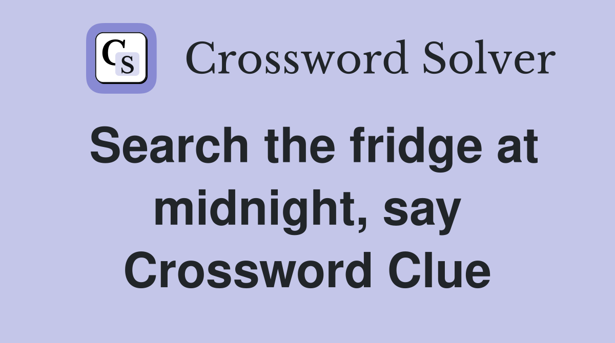 Search the fridge at midnight, say Crossword Clue